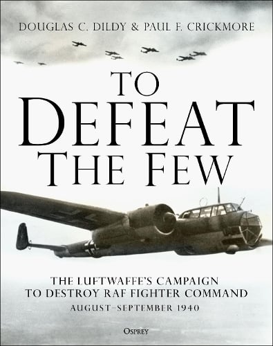 To Defeat the Few: The Luftwaffe's campaign to destroy RAF Fighter Command,  August-September 1940 (Hardback)