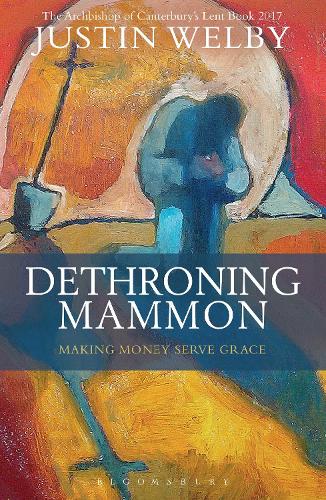 Dethroning Mammon: Making Money Serve Grace: The Archbishop of Canterbury’s Lent Book 2017 (Paperback)
