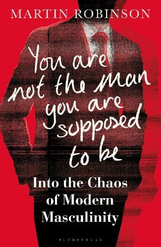 You Are Not the Man You Are Supposed to Be: Into the Chaos of Modern Masculinity (Hardback)