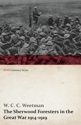 The Sherwood Foresters in the Great War 1914-1919 (Wwi Centenary Series) - Wwi Centenary (Paperback)