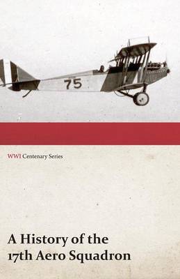 A History of the 17th Aero Squadron - Nil Actum Reputans Si Quid Superesset Agendum, December, 1918 (Wwi Centenary Series) (Paperback)