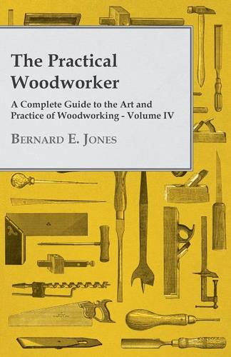 The Practical Woodworker - A Complete Guide to the Art and Practice of Woodworking - Volume IV (Paperback)