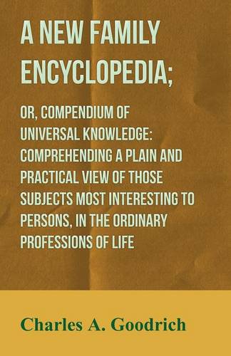 A New Family Encyclopedia; or, Compendium of Universal Knowledge: Comprehending a Plain and Practical View of Those Subjects Most Interesting to Persons, in the Ordinary Professions of Life (Paperback)