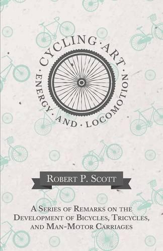 Cycling Art, Energy and Locomotion - A Series of Remarks on the Development of Bicycles, Tricycles, and Man-Motor Carriages (Paperback)