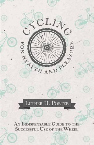 Cycling for Health and Pleasure - An Indispensable Guide to the Successful Use of the Wheel (Paperback)