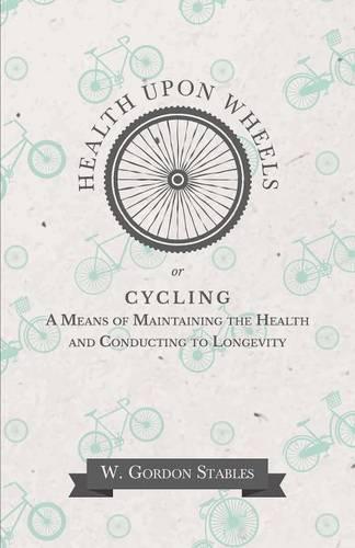 Health Upon Wheels Or, Cycling a Means of Maintaining the Health and Conducting to Longevity (Paperback)