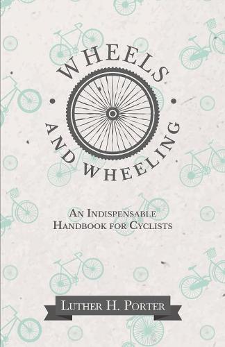 Wheels and Wheeling - An Indispensable Handbook for Cyclists (Paperback)