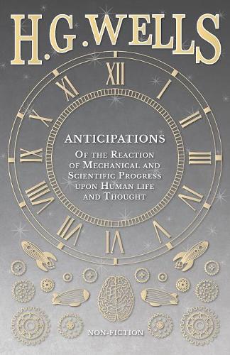 Anticipations - Of the Reaction of Mechanical and Scientific Progress Upon Human Life and Thought (Paperback)