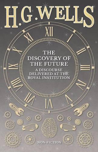 The Discovery of the Future - A Discourse Delivered at the Royal Institution (Paperback)
