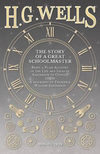 The Story of a Great Schoolmaster: Being a Plain Account of the Life and Ideas of Sanderson of Oundle (1924) - A Biography of Frederick William Sanderson (Paperback)