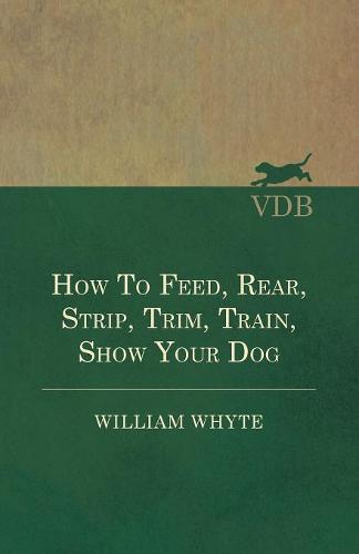How To Feed, Rear, Strip, Trim, Train, Show Your Dog by William Whyte |  Waterstones