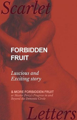 Forbidden Fruit - Luscious and Exciting Story; And More Forbidden Fruit or Master Percy's Progress in and Beyond the Domestic Circle (Paperback)