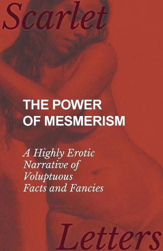 The Power of Mesmerism - A Highly Erotic Narrative of Voluptuous Facts and Fancies (Paperback)