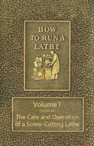 How to Run a Lathe - Volume I (Edition 43) the Care and Operation of a Screw-Cutting Lathe (Paperback)