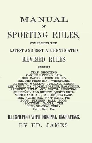 Manual of Sporting Rules, Comprising the Latest and Best Authenticated Revised Rules, Governing Trap Shooting, Canine, Ratting, Badger Baiting, Cook Fighting, the Prize Ring, Wrestling, Running, Walking, Jumping, Knurr and Spell, La Crosse, Boating, Bagat (Paperback)