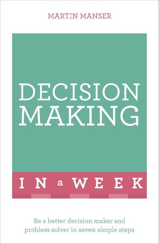 Decision Making In A Week: Be A Better Decision Maker And Problem Solver In Seven Simple Steps (Paperback)