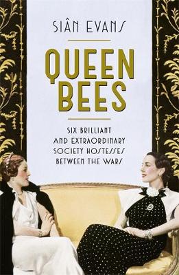 Queen Bees: Six Brilliant and Extraordinary Society Hostesses Between the Wars - A Spectacle of Celebrity, Talent, and Burning Ambition (Hardback)