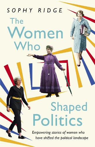 The Women Who Shaped Politics: Empowering stories of women who have shifted the political landscape (Hardback)