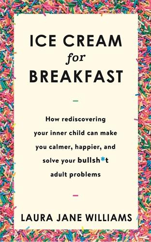 Ice Cream for Breakfast: How rediscovering your inner child can make you calmer, happier, and solve your bullsh*t adult problems (Hardback)