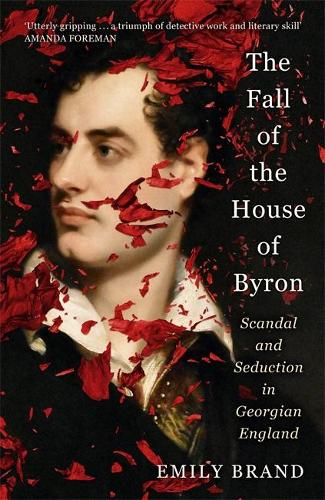 The Fall of the House of Byron: Scandal and Seduction in Georgian England (Hardback)