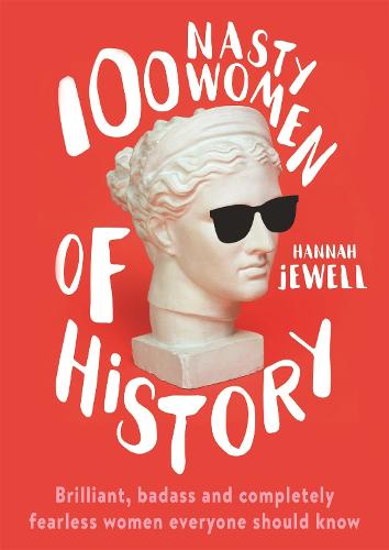 100 Nasty Women of History: Brilliant, badass and completely fearless women everyone should know (Hardback)