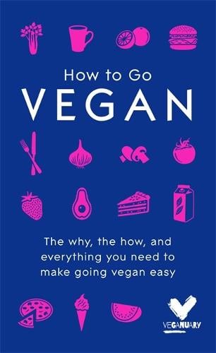How To Go Vegan: The why, the how, and everything you need to make going vegan easy (Hardback)