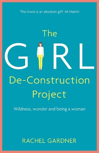 The Girl De-Construction Project: Wildness, wonder and being a woman (Paperback)