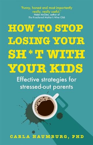 How to Stop Losing Your Sh*t with Your Kids: Effective strategies for stressed out parents (Hardback)