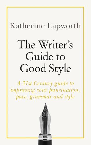 The Writer's Guide to Good Style: A 21st Century guide to improving your punctuation, pace, grammar and style (Paperback)