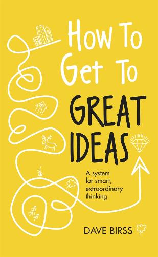 How to Get to Great Ideas: A system for smart, extraordinary thinking (Hardback)