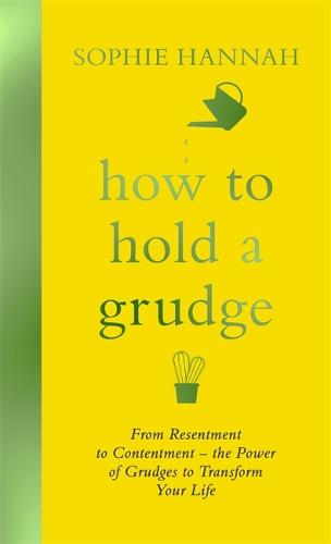 How to Hold a Grudge: From Resentment to Contentment - the Power of Grudges to Transform Your Life (Hardback)