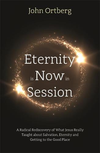 Eternity is Now in Session: A Radical Rediscovery of What Jesus Really Taught about Salvation, Eternity and Getting to the Good Place (Paperback)