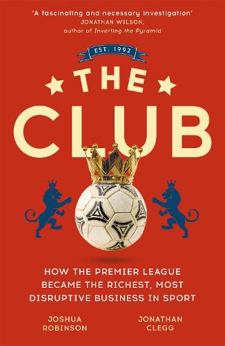 The Club: How the Premier League Became the Richest, Most Disruptive Business in Sport (Paperback)