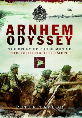 Arnhem Odyssey: The Story of Three Men of the Border Regiment (Hardback)