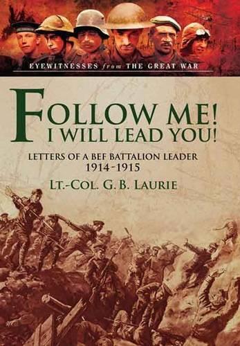 Follow Me! I Will Lead You!: Letters of a BEF Battalion Leader 1914-1915 (Hardback)