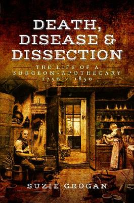 Death, Disease & Dissection: The Life of a Surgeon Apothecary 1750 - 1850 (Paperback)