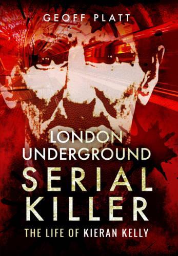 London Underground Serial Killer: The Life of Kieran Kelly (Hardback)