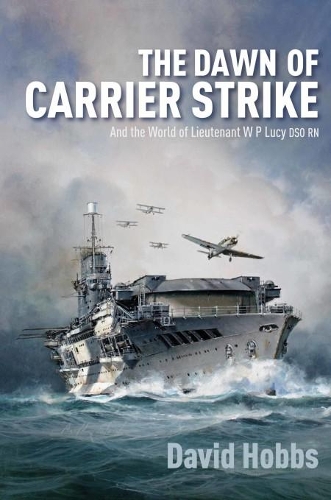 The Dawn of Carrier Strike: The World of Lieutenant W P Lucy DSO RN (Hardback)