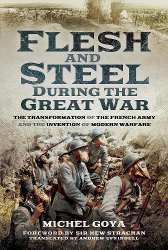 Flesh and Steel during the Great War: The Transformation of the French Army and the Invention of Modern Warfare (Hardback)