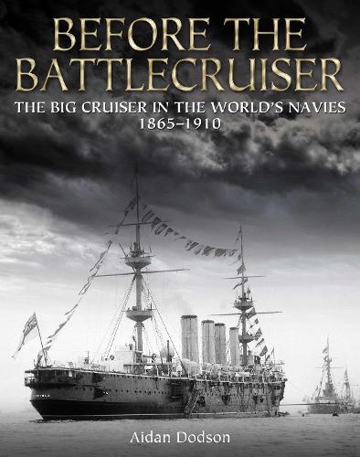 Before the Battlecruiser: The Big Cruiser in the World's Navies 1865-1910 (Hardback)