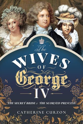 The Wives of George IV: The Secret Bride and the Scorned Princess (Hardback)