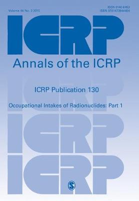 ICRP Publication 130: Occupational Intakes of Radionuclides Part 1 - Annals of the ICRP (Paperback)