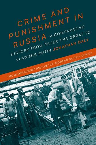 Crime and Punishment in Russia: A Comparative History from Peter the Great to Vladimir Putin - The Bloomsbury History of Modern Russia Series (Paperback)