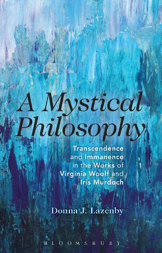 Cover A Mystical Philosophy: Transcendence and Immanence in the Works of Virginia Woolf and Iris Murdoch