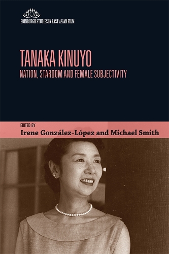 Tanaka Kinuyo: Nation, Stardom and Female Subjectivity - Edinburgh Studies in East Asian Film (Hardback)