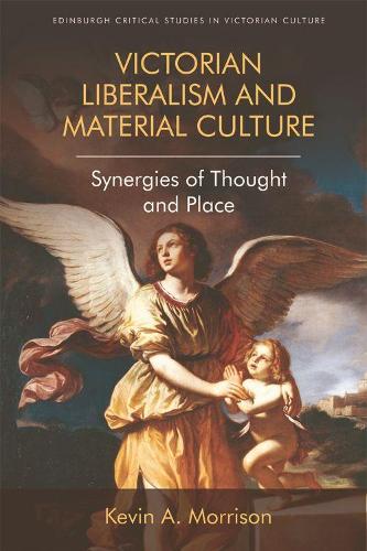 Victorian Liberalism and Material Culture: Synergies of Thought and Place - Edinburgh Critical Studies in Victorian Culture (Hardback)