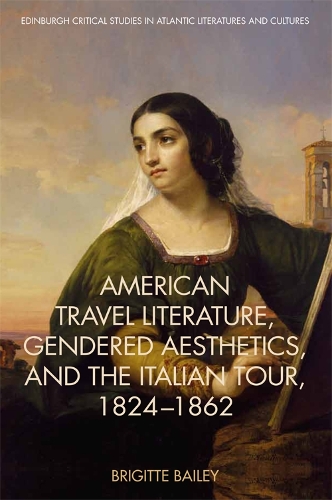 American Travel Literature, Gendered Aesthetics and the Italian Tour, 1824-62 - Edinburgh Critical Studies in Atlantic Literatures and Cultures (Hardback)