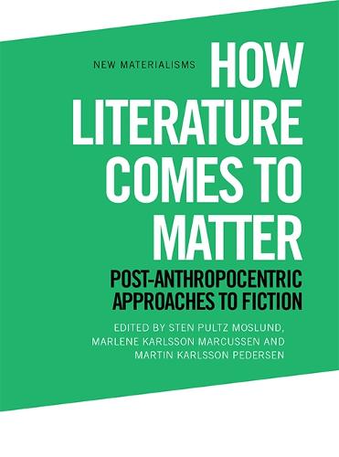How Literature Comes to Matter: Post-Anthropocentric Approaches to Fiction - New Materialisms (Hardback)