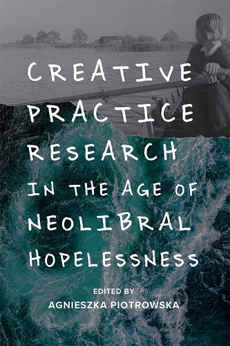 Creative Practice Research in the Age of Neoliberal Hopelessness (Hardback)