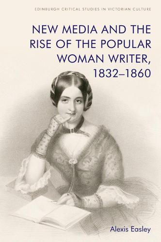 New Media and the Rise of the Popular Woman Writer, 1832 1860 - Edinburgh Critical Studies in Victorian Culture (Hardback)